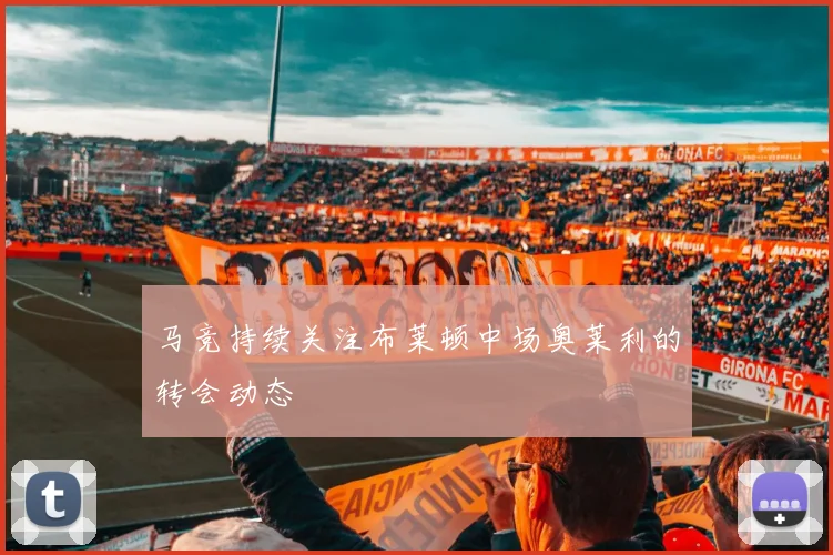 马竞持续关注布莱顿中场奥莱利的转会动态